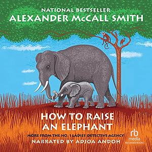 How to Raise an Elephant by Alexander McCall Smith