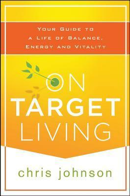 On Target Living: Your Guide to a Life of Balance, Energy, and Vitality by Chris Johnson