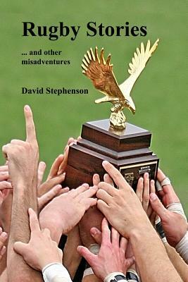 Rugby Stories: ... and other misadventures by David Stephenson