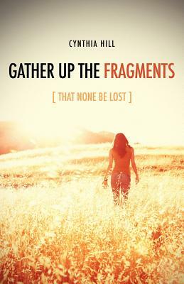Gather Up the Fragments by Cynthia Hill