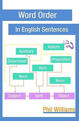 Word Order in English Sentences: A Complete Grammar Guide for Word Types & Structure by Phil Williams, Phil Williams