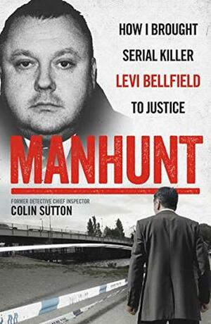 Manhunt: How I Brought Serial Killer Levi Bellfield to Justice by Colin Sutton
