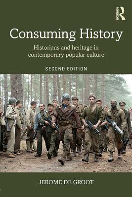 Consuming History: Historians and Heritage in Contemporary Popular Culture by Jerome de Groot