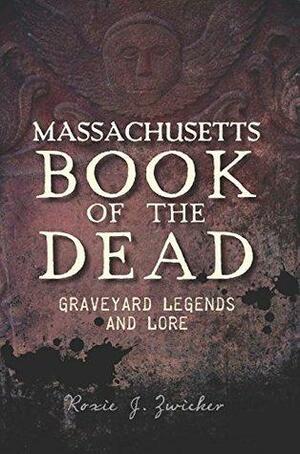 Massachusetts Book of the Dead: Graveyard Legends and Lore by Roxie J. Zwicker