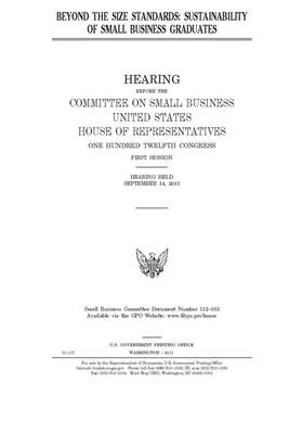 Beyond the size standards: sustainability of small business graduates by United State Congress, United States House of Representatives, Committee on Small Business (house)