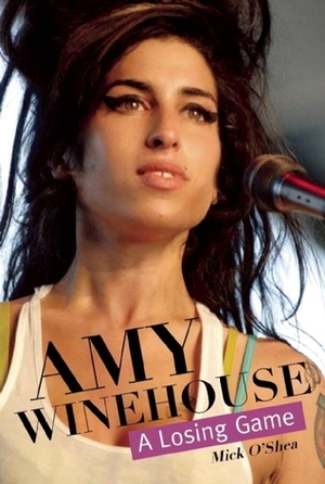 Amy Winehouse: A Losing Game by Mick O'Shea