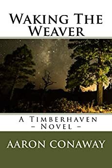 Waking The Weaver: – A Timberhaven Novel – by Aaron Conaway