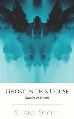 Ghost in this House: Stories & Poems by Shane Scott