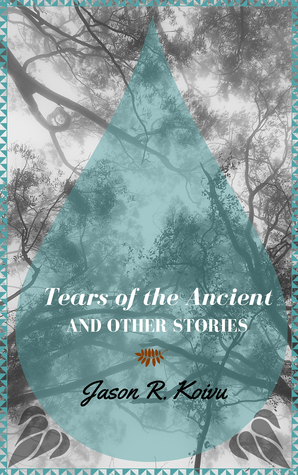 Tears of the Ancient and Other Stories by Jason R. Koivu