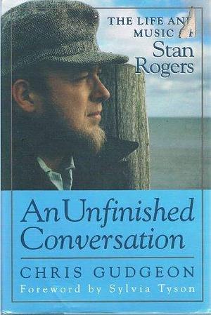 An Unfinished Conversation: The Life and Music of Stan Rogers by Chris Gudgeon