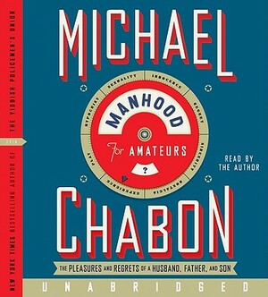 Manhood for Amateurs: The Pleasures and Regrets of a Husband, Father, and Son by Michael Chabon