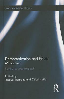 Democratization and Ethnic Minorities: Conflict or Compromise? by Oded Haklai, Jacques Bertrand