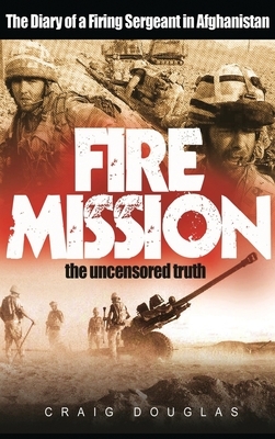 Fire Mission: The Diary Of A Firing Sergeant In Afghanistan by Craig Douglas