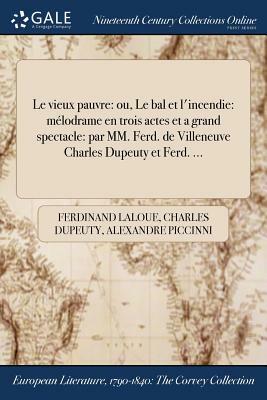 Le Vieux Pauvre: Ou, Le Bal Et L'Incendie: Melodrame En Trois Actes Et a Grand Spectacle: Par MM. Ferd. de Villeneuve Charles Dupeuty E by Ferdinand Laloue, Charles Dupeuty, Alexandre Piccinni