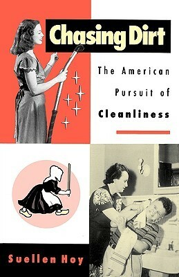 Chasing Dirt: The American Pursuit of Cleanliness by Suellen Hoy