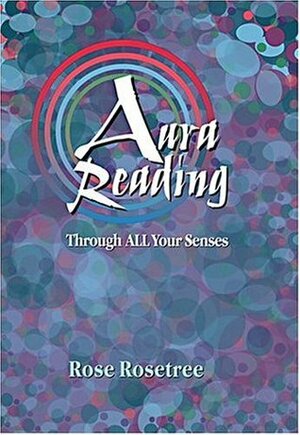 Aura Reading Through All Your Senses: Celestial Perception Made Practical by Rose Rosetree