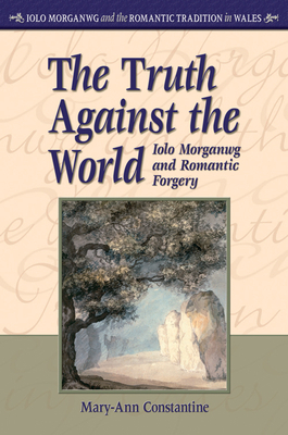 The Truth Against the World: Iolo Morganwg and Romantic Forgery by Mary-Ann Constantine