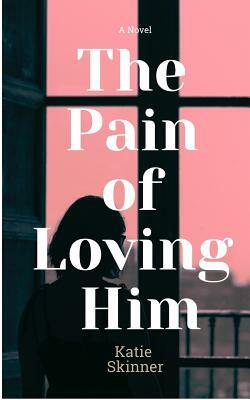 The Pain of Loving Him by Katie Skinner