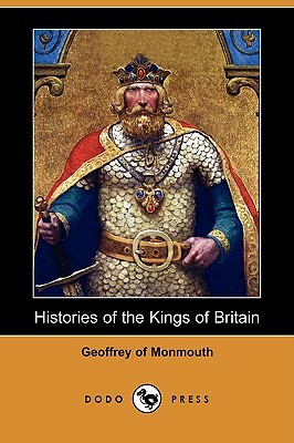 Histories of the Kings of Britain (Dodo Press) by Of Monmouth Geoffrey of Monmouth, Geoffrey of Monmouth