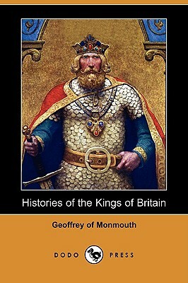 Histories of the Kings of Britain (Dodo Press) by Geoffrey of Monmouth, Of Monmouth Geoffrey of Monmouth