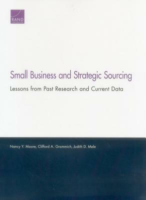 Small Business and Strategic Sourcing: Lessons from Past Research and Current Data by Nancy Y. Moore, Clifford A. Grammich, Judith D. Mele