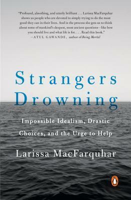 Strangers Drowning: Impossible Idealism, Drastic Choices, and the Urge to Help by Larissa MacFarquhar