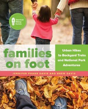 Families on Foot: Urban Hikes to Backyard Treks and National Park Adventures by Brew Davis, Jennifer Pharr Davis