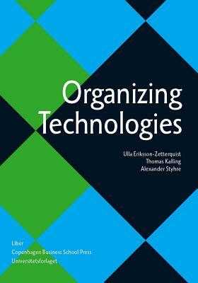 Organizing Technologies by Thomas Kalling, Alexander Styhre, Ulla Eriksson-Zetterquist