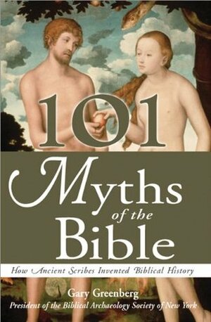 101 Myths of the Bible: How Ancient Scribes Invented Biblical History by Gary Greenberg