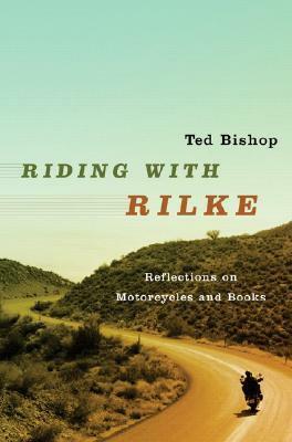 Riding with Rilke: Reflections on Motorcycles and Books by Ted Bishop, Edward Bishop