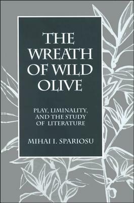 The Wreath of Wild Olive: Play, Liminality, and the Study of Literature by Mihai I. Spariosu