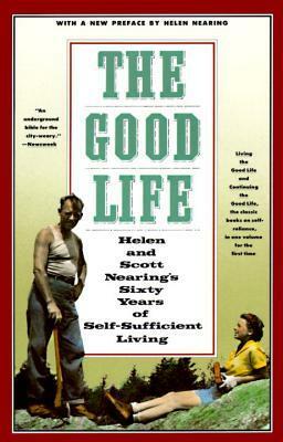 The Good Life: Helen and Scott Nearing's Sixty Years of Self-Sufficient Living by Helen Nearing, Scott Nearing