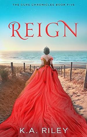 Reign (The Cure Chronicles) by K.A. Riley