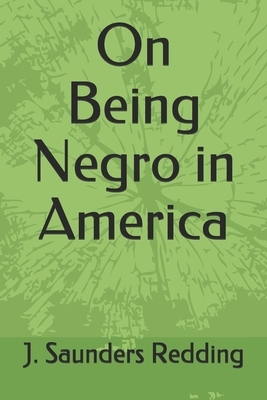 On Being Negro in America by J. Saunders Redding