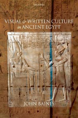 Visual and Written Culture in Ancient Egypt by John Baines