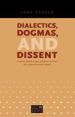 Dialectics, Dogmas, and Dissent: Stories from East German Victims of Human Rights Abuse by John Rodden