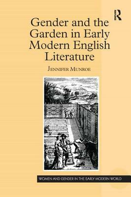 Gender and the Garden in Early Modern English Literature by Jennifer Munroe