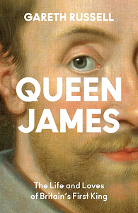 Queen James: The Life and Loves of Britain's First King by Gareth Russell