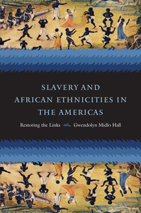 Slavery and African Ethnicities in the Americas: Restoring the Links by Gwendolyn Midlo Hall