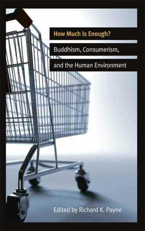 How Much is Enough?: Buddhism, Consumerism, and the Human Environment by Richard Payne