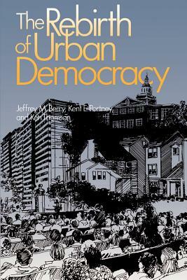 The Rebirth of Urban Democracy by Ken Thomson, Kent E. Portney, Jeffrey M. Berry