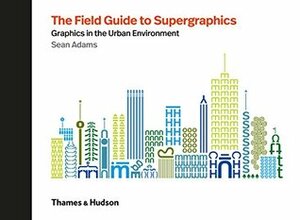 The Field Guide to Supergraphics: Graphics in the Urban Environment by Sean Adams