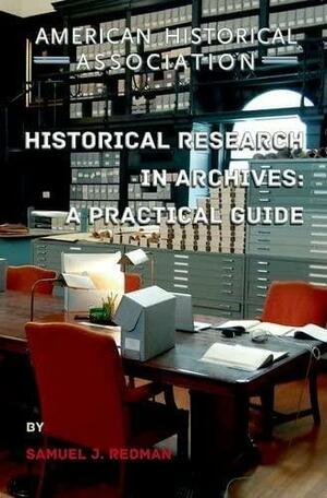 Historical Research in Archives: A Practical Guide by Samuel J. Redman