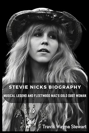 Stevie Nicks Biography: Musical Legend and Fleetwood Mac's Gold Dust Woman by Travis Stewart