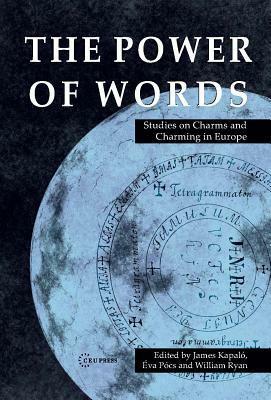 The Power of Words: Studies on Charms and Charming in Europe by W.F. Ryan, James A. Kapalo, Éva Pócs