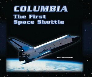 Columbia: The First Space Shuttle by Heather Feldman