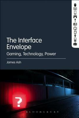 The Interface Envelope: Gaming, Technology, Power by James Ash