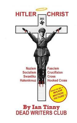 HITLER CHRIST - Nazism, Fascism, Socialism: Swastika, Cross, Hakenkreuz, Hooked-Cross, Crucifixion by Dead Writers, Ian Tinny