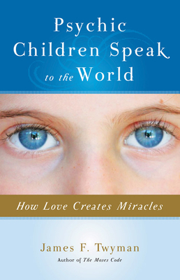 Psychic Children Speak to the World: How Love Creates Miracles by James F. Twyman