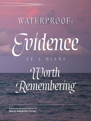 Waterproof: Evidence of a Miami Worth Remembering by Mario Alejandro Ariza